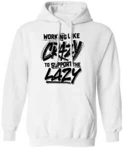Front side working like crazy to support the lazy shirt Shirt Sweatshirt Long Sleeve Hoodie Tank Mug Tallys Mojos 3