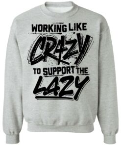 Front side working like crazy to support the lazy shirt Shirt Sweatshirt Long Sleeve Hoodie Tank Mug Tallys Mojos 4