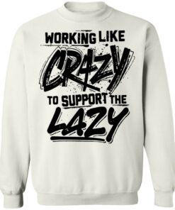 Front side working like crazy to support the lazy shirt Shirt Sweatshirt Long Sleeve Hoodie Tank Mug Tallys Mojos 5