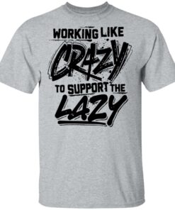 Front side working like crazy to support the lazy shirt Shirt Sweatshirt Long Sleeve Hoodie Tank Mug Tallys Mojos 6
