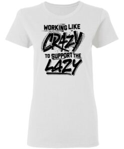 Front side working like crazy to support the lazy shirt Shirt Sweatshirt Long Sleeve Hoodie Tank Mug Tallys Mojos 7