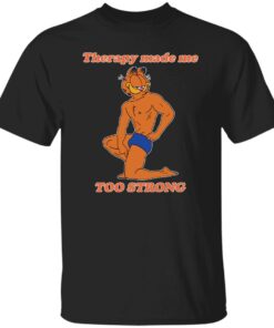 Garfield Therapy made me to strong shirt Shirt Sweatshirt Long Sleeve Hoodie Tank Mug – Tally’s Mojos