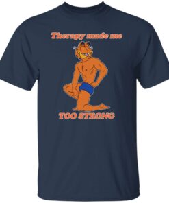 Garfield Therapy made me to strong shirt Shirt Sweatshirt Long Sleeve Hoodie Tank Mug Tallys Mojos 5