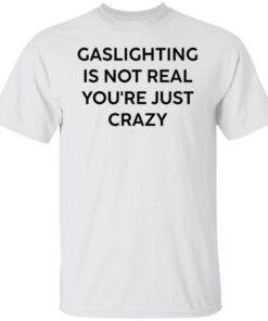Gaslighting is not real you’re just crazy white shirt Shirt Sweatshirt Long Sleeve Hoodie Tank Mug – Tally’s Mojos Gaslighting is not real you’re just crazy white shirt Shirt Sweatshirt Long Sleeve Hoodie Tank Mug – Tally’s Mojos