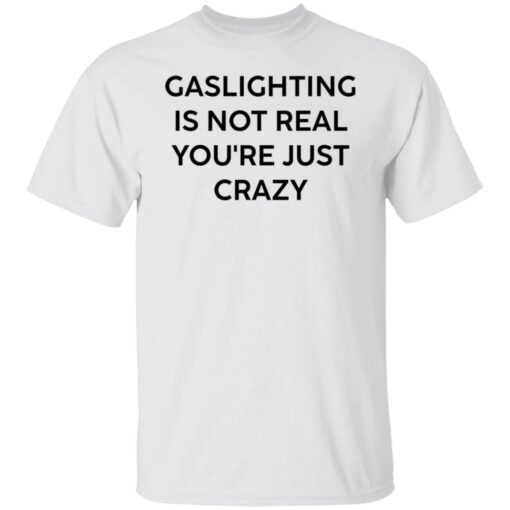 Gaslighting is not real you’re just crazy white shirt Shirt Sweatshirt Long Sleeve Hoodie Tank Mug – Tally’s Mojos