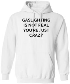 Gaslighting is not real you’re just crazy white shirt Shirt Sweatshirt Long Sleeve Hoodie Tank Mug – Tally’s Mojos