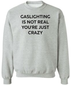 Gaslighting is not real you’re just crazy white shirt Shirt Sweatshirt Long Sleeve Hoodie Tank Mug - Tally's Mojos 2 Gaslighting is not real you're just crazy white shirt Shirt Sweatshirt Long Sleeve Hoodie Tank Mug Tallys Mojos 3