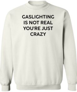 Gaslighting is not real you’re just crazy white shirt Shirt Sweatshirt Long Sleeve Hoodie Tank Mug - Tally's Mojos 3 Gaslighting is not real you're just crazy white shirt Shirt Sweatshirt Long Sleeve Hoodie Tank Mug Tallys Mojos 4