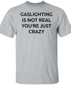 Gaslighting is not real you’re just crazy white shirt Shirt Sweatshirt Long Sleeve Hoodie Tank Mug - Tally's Mojos 4 Gaslighting is not real you're just crazy white shirt Shirt Sweatshirt Long Sleeve Hoodie Tank Mug Tallys Mojos 5