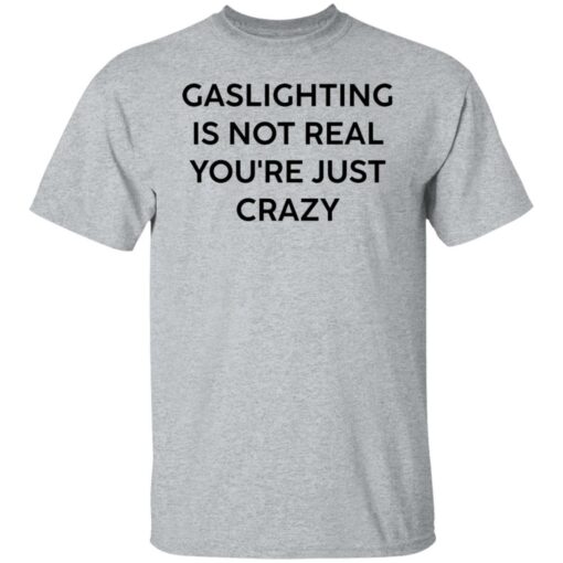 Gaslighting is not real you’re just crazy white shirt Shirt Sweatshirt Long Sleeve Hoodie Tank Mug – Tally’s Mojos