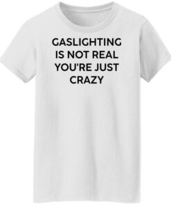 Gaslighting is not real you’re just crazy white shirt Shirt Sweatshirt Long Sleeve Hoodie Tank Mug - Tally's Mojos 5 Gaslighting is not real you're just crazy white shirt Shirt Sweatshirt Long Sleeve Hoodie Tank Mug Tallys Mojos 6