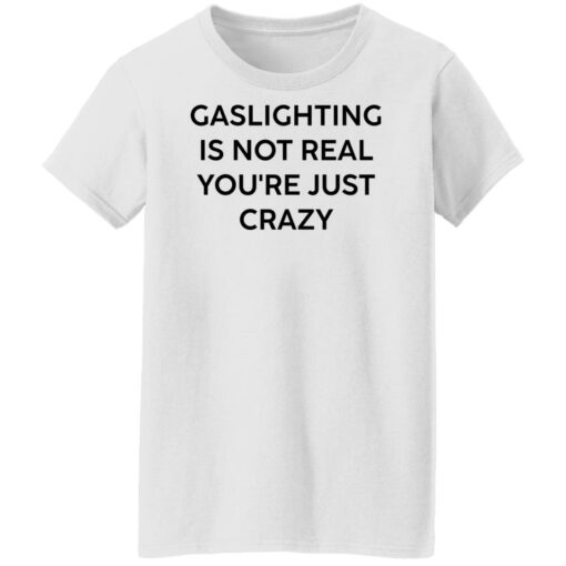 Gaslighting is not real you’re just crazy white shirt Shirt Sweatshirt Long Sleeve Hoodie Tank Mug – Tally’s Mojos