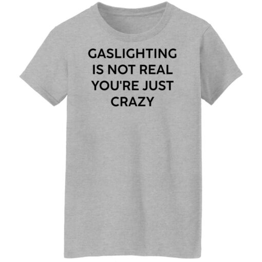 Gaslighting is not real you’re just crazy white shirt Shirt Sweatshirt Long Sleeve Hoodie Tank Mug – Tally’s Mojos