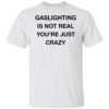 Gaslighting is not real you’re just crazy shirt Shirt Sweatshirt Long Sleeve Hoodie Tank Mug – Tally’s Mojos