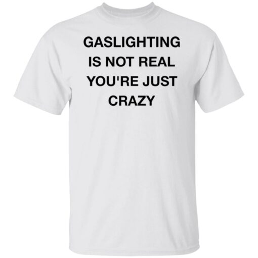 Gaslighting is not real you’re just crazy shirt Shirt Sweatshirt Long Sleeve Hoodie Tank Mug – Tally’s Mojos