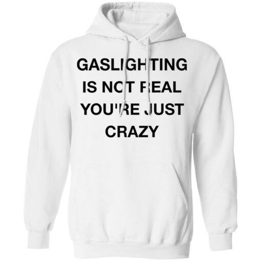 Gaslighting is not real you’re just crazy shirt Shirt Sweatshirt Long Sleeve Hoodie Tank Mug – Tally’s Mojos