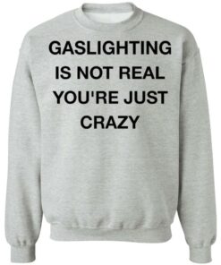 Gaslighting is not real youre just crazy shirt Shirt Sweatshirt Long Sleeve Hoodie Tank Mug Tallys Mojos 3