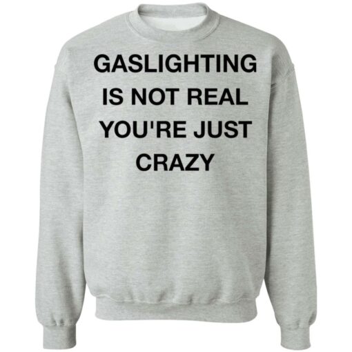 Gaslighting is not real you’re just crazy shirt Shirt Sweatshirt Long Sleeve Hoodie Tank Mug – Tally’s Mojos