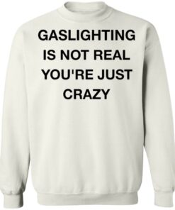 Gaslighting is not real youre just crazy shirt Shirt Sweatshirt Long Sleeve Hoodie Tank Mug Tallys Mojos 4