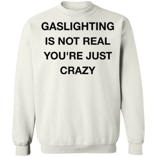 Gaslighting is not real you’re just crazy shirt Shirt Sweatshirt Long Sleeve Hoodie Tank Mug – Tally’s Mojos