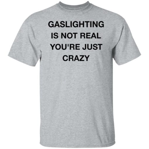 Gaslighting is not real you’re just crazy shirt Shirt Sweatshirt Long Sleeve Hoodie Tank Mug – Tally’s Mojos