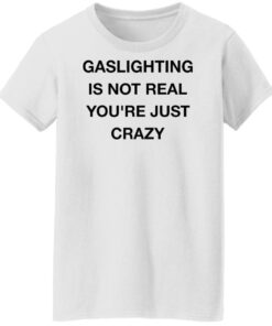 Gaslighting is not real youre just crazy shirt Shirt Sweatshirt Long Sleeve Hoodie Tank Mug Tallys Mojos 6