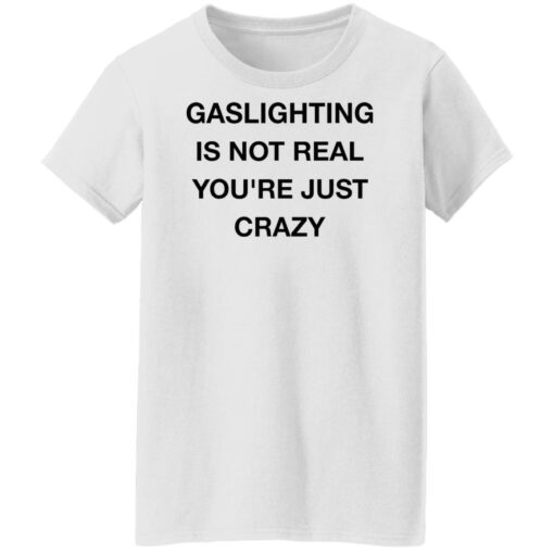 Gaslighting is not real you’re just crazy shirt Shirt Sweatshirt Long Sleeve Hoodie Tank Mug – Tally’s Mojos