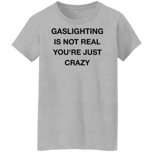 Gaslighting is not real you’re just crazy shirt Shirt Sweatshirt Long Sleeve Hoodie Tank Mug – Tally’s Mojos