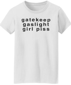 Gatekeep gaslight girl piss shirt Shirt Sweatshirt Long Sleeve Hoodie Tank Mug Tallys Mojos 6