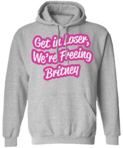 Get in loser were freeing britney shirt Shirt Sweatshirt Long Sleeve Hoodie Tank Mug Tallys Mojos 3