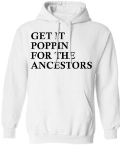 Get it poppin for the ancestors shirt Shirt Sweatshirt Long Sleeve Hoodie Tank Mug – Tally’s Mojos