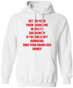 Get the fck from behind Me while I’m gambling shirt Shirt Sweatshirt Long Sleeve Hoodie Tank Mug – Tally’s Mojos
