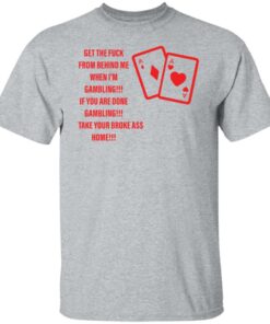 Get the fck from behind me when i'm gambling shirt Shirt Sweatshirt Long Sleeve Hoodie Tank Mug Tallys Mojos 5
