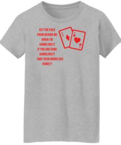 Get the fck from behind me when i'm gambling shirt Shirt Sweatshirt Long Sleeve Hoodie Tank Mug Tallys Mojos 7
