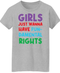 Girls just wanna have fun damental rights shirt Shirt Sweatshirt Long Sleeve Hoodie Tank Mug Tallys Mojos 7