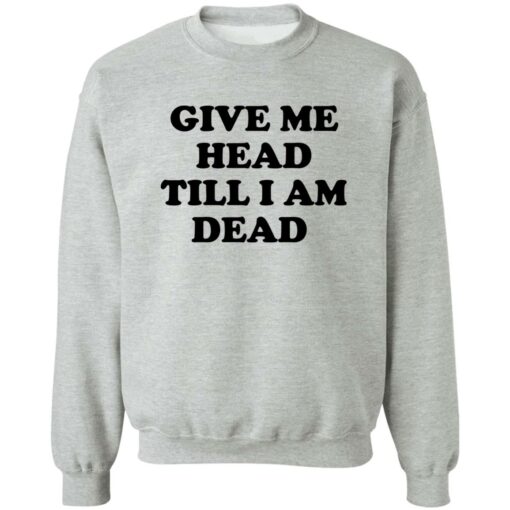 Give Me Head Till I Am Dead Shirt Shirt Sweatshirt Long Sleeve Hoodie Tank Mug – Tally’s Mojos