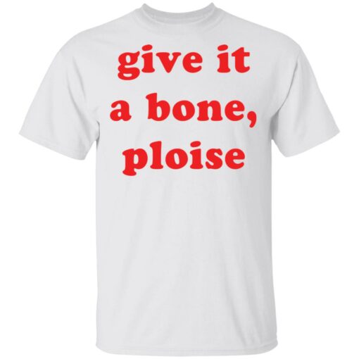 Give it a bone ploise shirt Shirt Sweatshirt Long Sleeve Hoodie Tank Mug – Tally’s Mojos