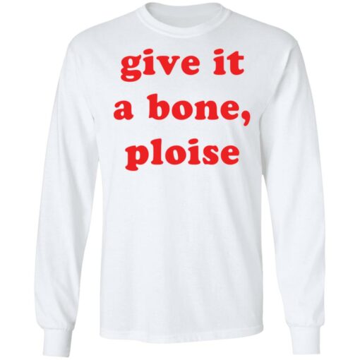 Give it a bone ploise shirt Shirt Sweatshirt Long Sleeve Hoodie Tank Mug – Tally’s Mojos