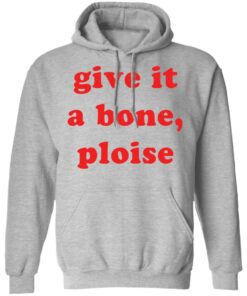 Give it a bone ploise shirt Shirt Sweatshirt Long Sleeve Hoodie Tank Mug Tallys Mojos 2