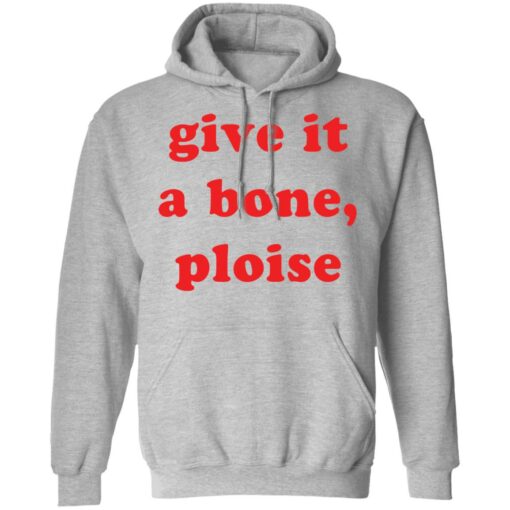 Give it a bone ploise shirt Shirt Sweatshirt Long Sleeve Hoodie Tank Mug – Tally’s Mojos