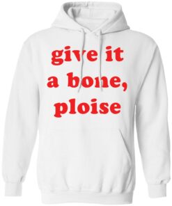 Give it a bone ploise shirt Shirt Sweatshirt Long Sleeve Hoodie Tank Mug Tallys Mojos 3