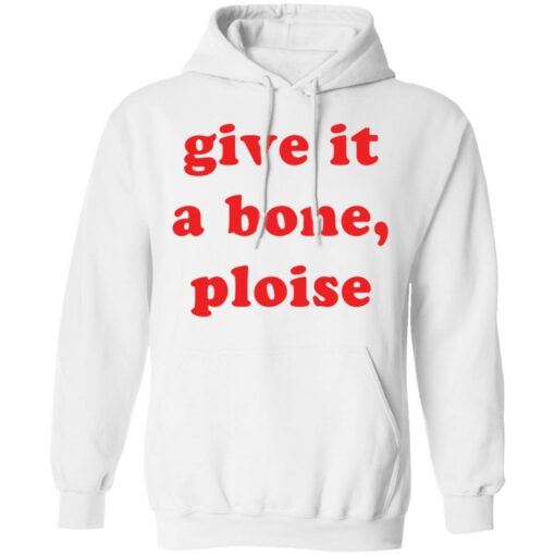 Give it a bone ploise shirt Shirt Sweatshirt Long Sleeve Hoodie Tank Mug – Tally’s Mojos