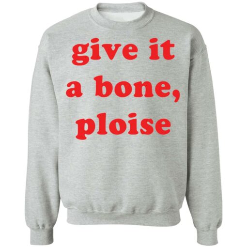 Give it a bone ploise shirt Shirt Sweatshirt Long Sleeve Hoodie Tank Mug – Tally’s Mojos