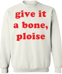 Give it a bone ploise shirt Shirt Sweatshirt Long Sleeve Hoodie Tank Mug Tallys Mojos 5