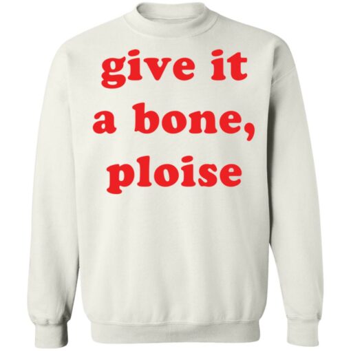 Give it a bone ploise shirt Shirt Sweatshirt Long Sleeve Hoodie Tank Mug – Tally’s Mojos