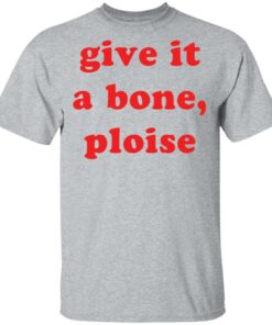 Give it a bone ploise shirt Shirt Sweatshirt Long Sleeve Hoodie Tank Mug Tallys Mojos 6