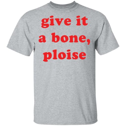 Give it a bone ploise shirt Shirt Sweatshirt Long Sleeve Hoodie Tank Mug – Tally’s Mojos