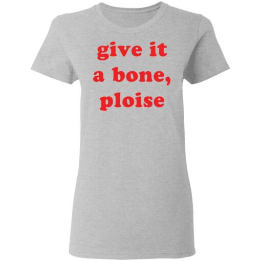 Give it a bone ploise shirt Shirt Sweatshirt Long Sleeve Hoodie Tank Mug – Tally’s Mojos