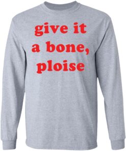 Give it a bone ploise shirt Shirt Sweatshirt Long Sleeve Hoodie Tank Mug Tallys Mojos 9