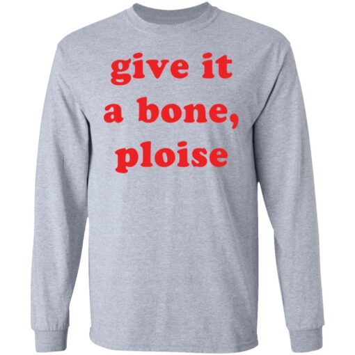 Give it a bone ploise shirt Shirt Sweatshirt Long Sleeve Hoodie Tank Mug – Tally’s Mojos